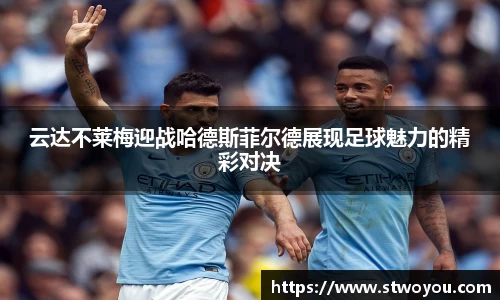 云达不莱梅迎战哈德斯菲尔德展现足球魅力的精彩对决