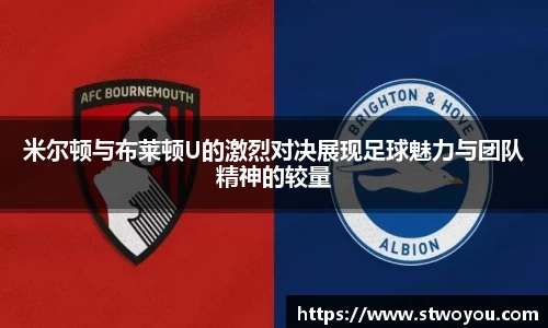 米尔顿与布莱顿U的激烈对决展现足球魅力与团队精神的较量